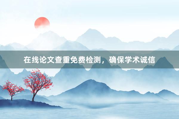在线论文查重免费检测，确保学术诚信