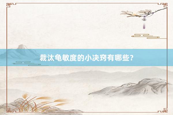 裁汰龟敏度的小决窍有哪些？